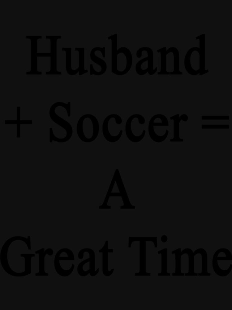 Husband + Soccer = A Great Time Classic T-Shirt by agnesnwambeata