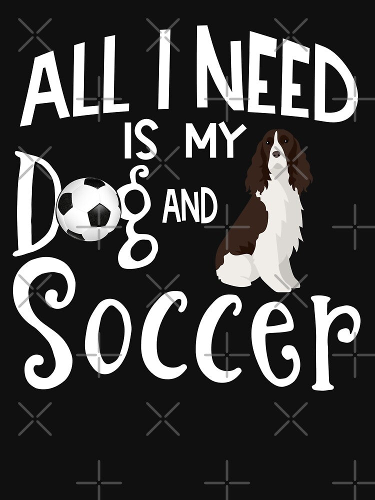 English Springer Spaniel Dog All I Need Is My Dog And Soccer by tncgifts
