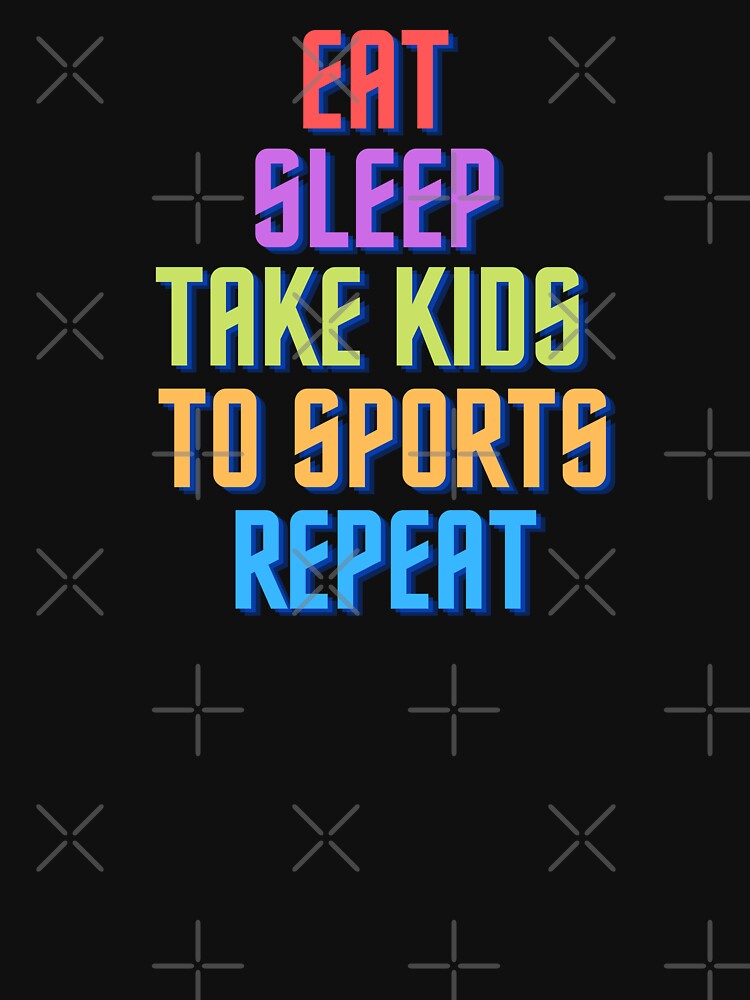 Eat Sleep Take Kids To Sports Repeat by MrTsTshirts