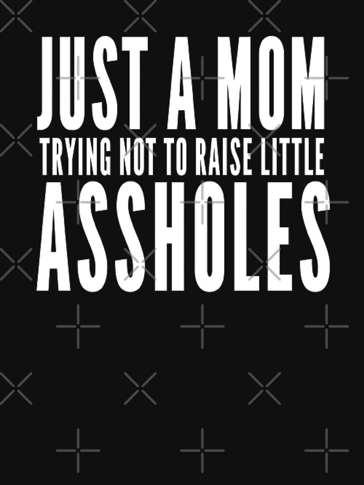 Funny Just A Mom Trying Not To Raise Little Assholes by AYACHI90