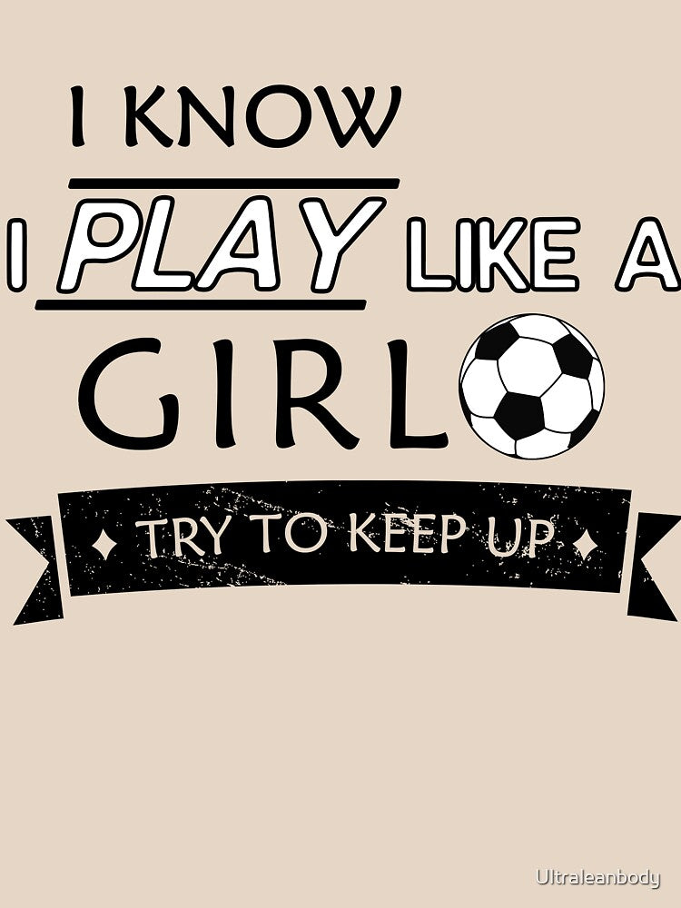 Play soccer like a girl try to keep up by Ultraleanbody