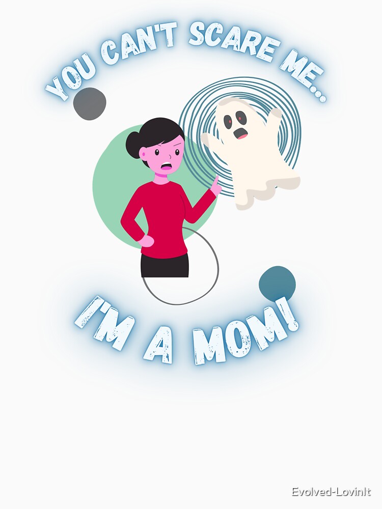 You Can't Scare Me I'm a Mom Ghost Mother's by Evolved-LovinIt