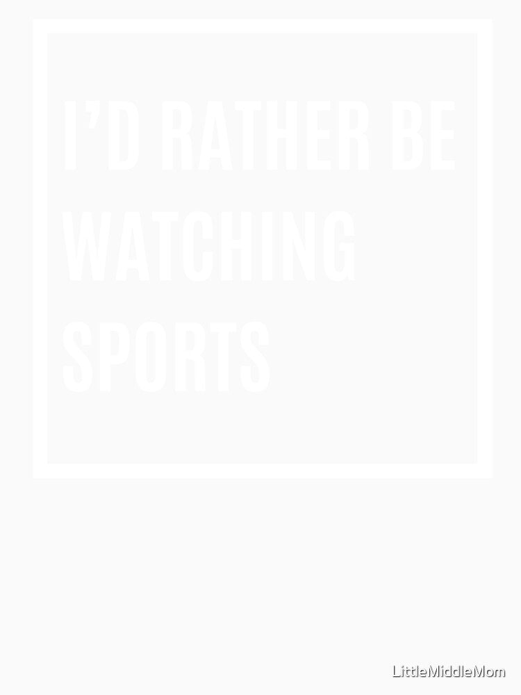 I'd Rather Be Watching Sports – Funny Sports Fan by LittleMiddleMomma