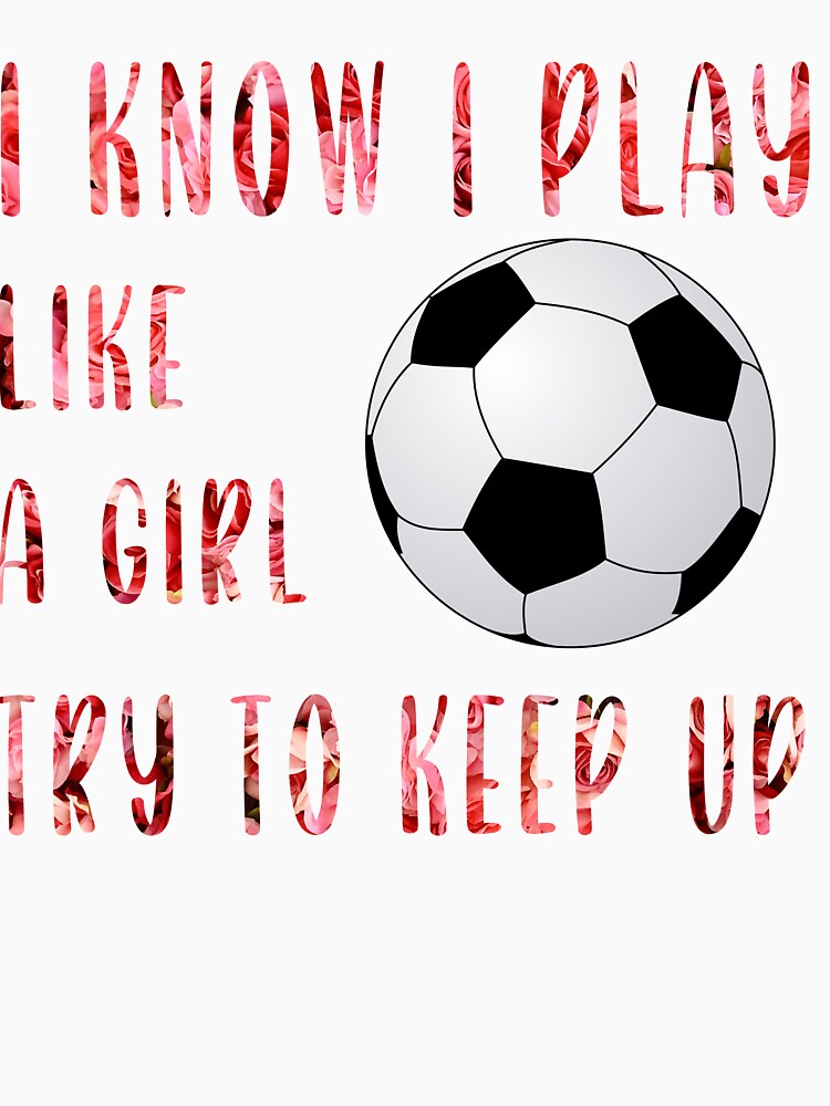 I Know I Play Like A Girl Try To Keep Up Funny Soccer Mom by Sarah38