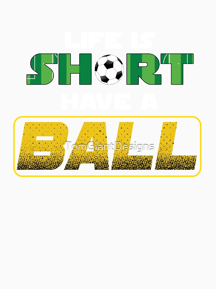 Life Is Short Have A Soccer Ball by TomGiantDesigns