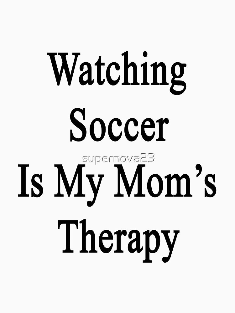 Watching Soccer Is My Mom's Therapy by supernova23