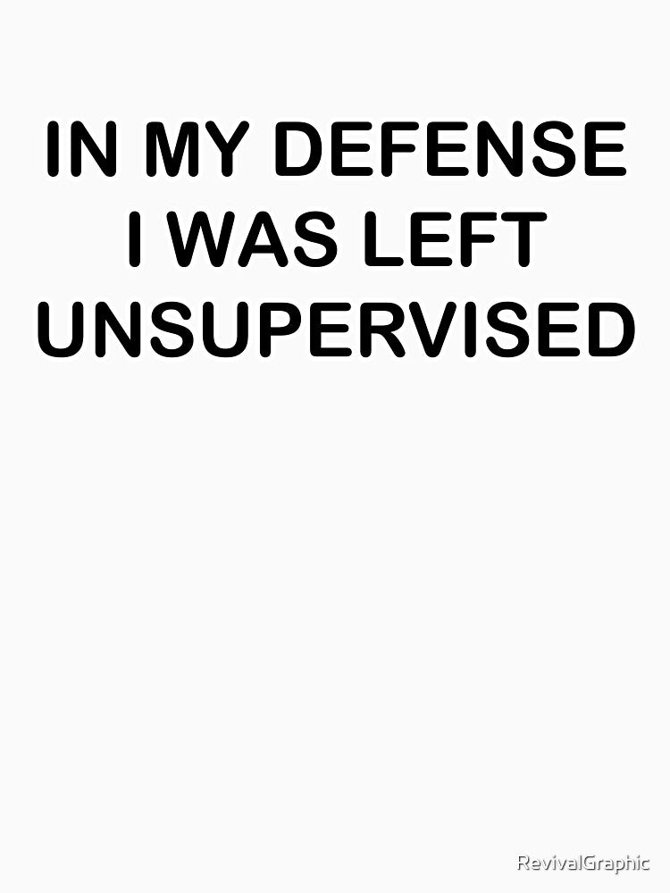 In My Defense I Was Left Unsupervised | Funny Design by RevivalGraphic