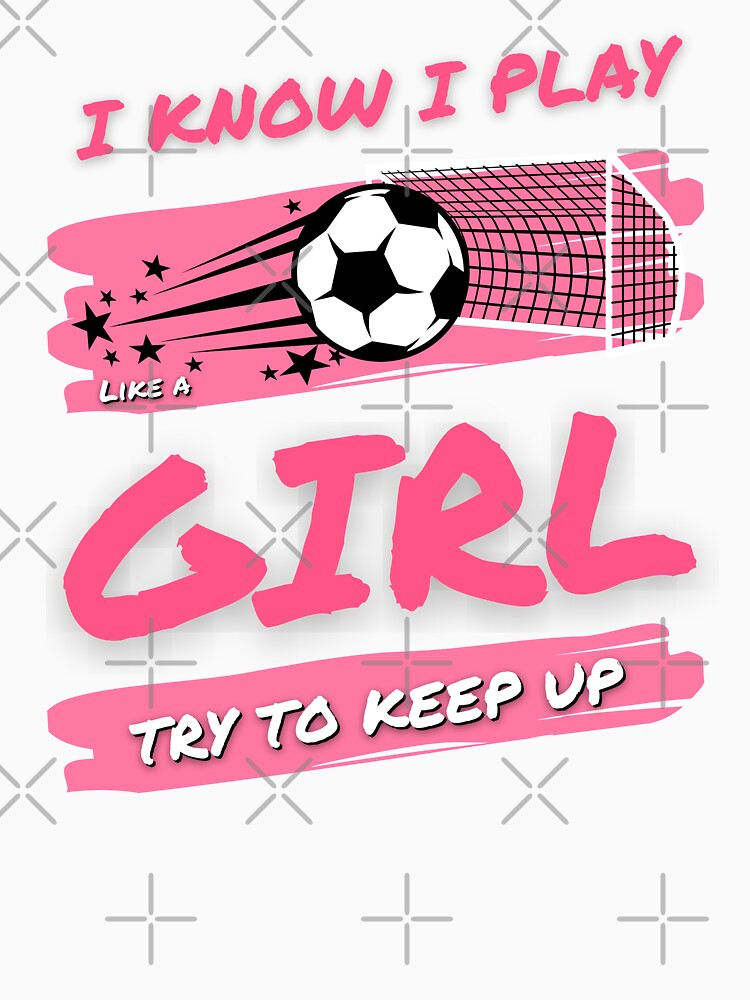 I Know I Play Like A Girl Soccer Try To Keep Up, Funny Soccer Girl by singRsong
