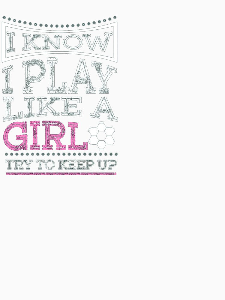 I know i play like a girl soccer by ferraudionne
