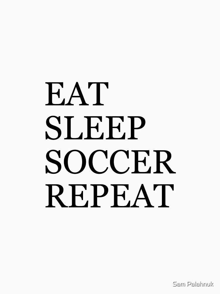 EAT SLEEP SOCCER REPEAT by Sam Palahnuk