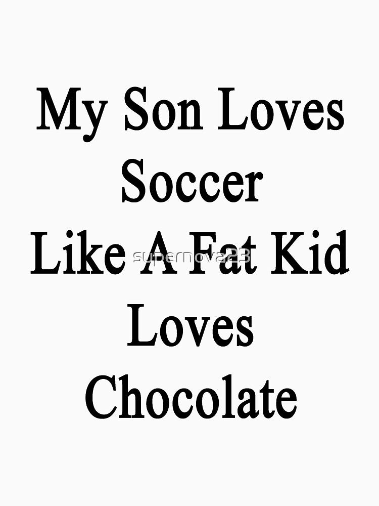 My Son Loves Soccer Like A Fat Kid Loves Chocolate by supernova23
