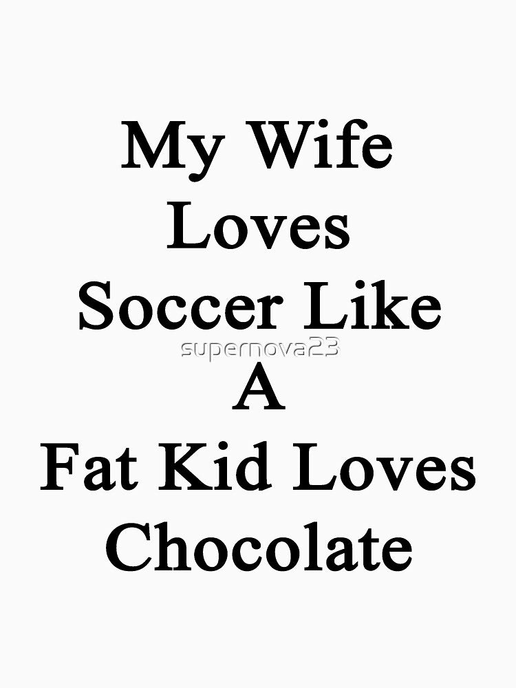 My Wife Loves Soccer Like A Fat Kid Loves Chocolate by supernova23