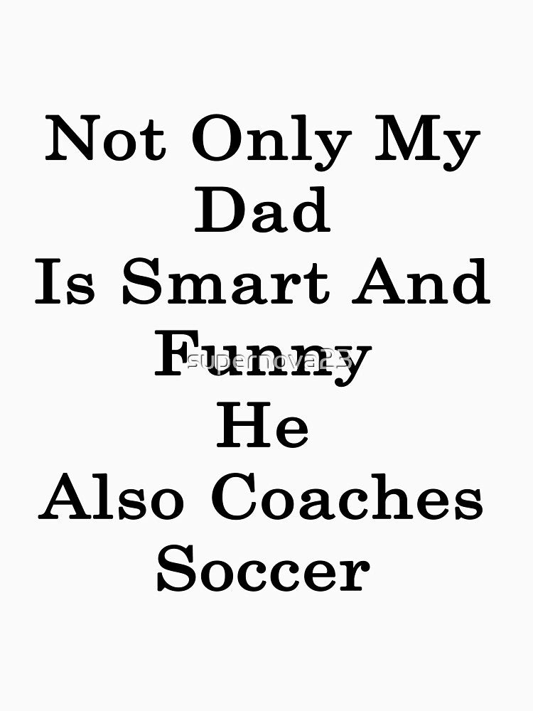 Not Only My Dad Is Smart And Funny He Also Coaches Soccer by supernova23
