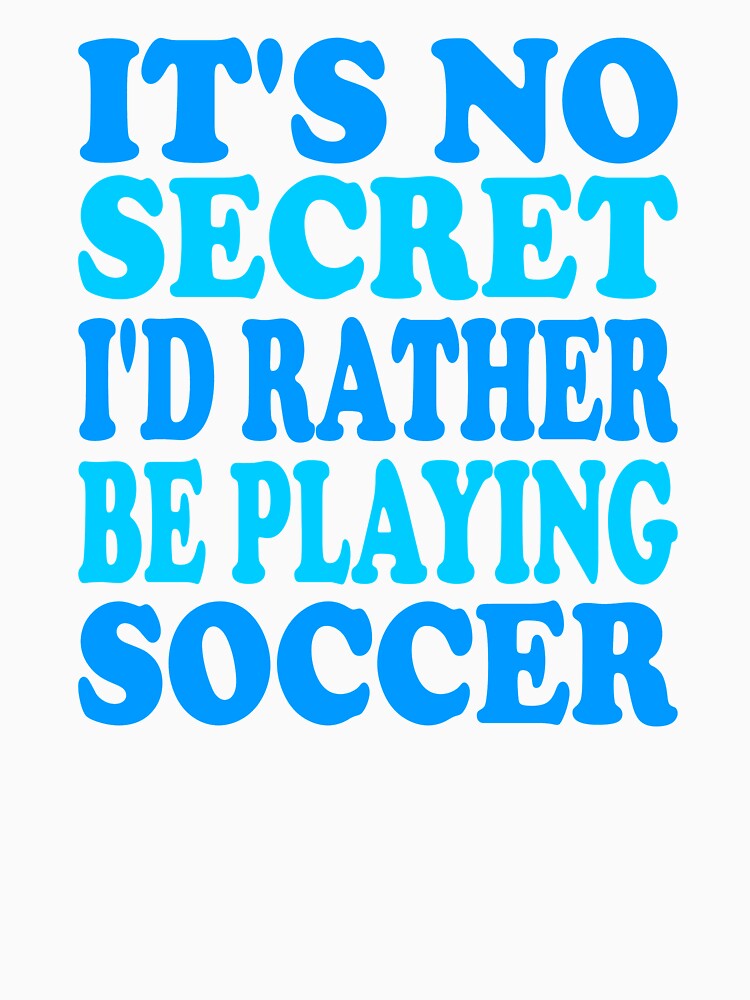 It's no secret I'd rather be playing soccer by AllShirts21
