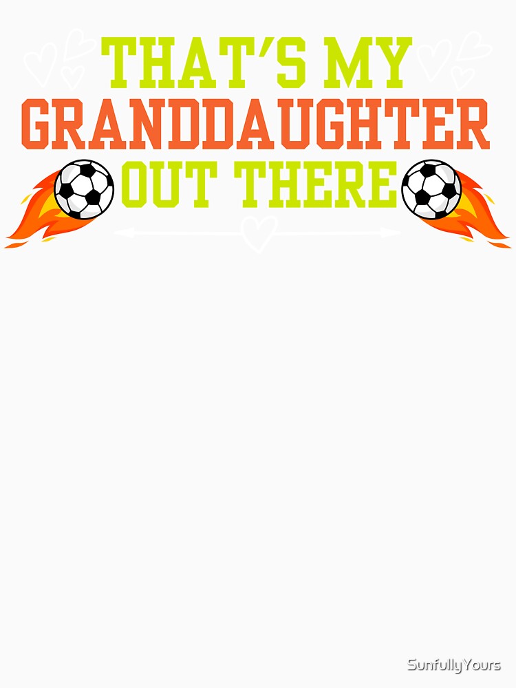 Thats My Granddaughter Out There Soccer by SunfullyYours