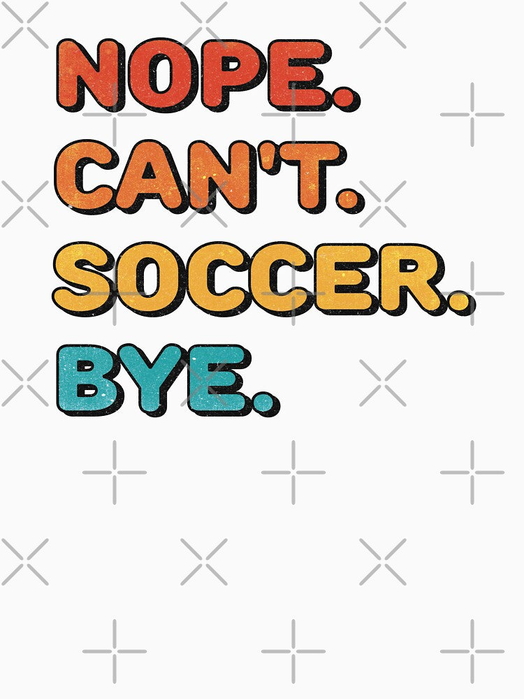 Nope. Can't. Soccer. Bye. (funny soccer shirt) by Numero14