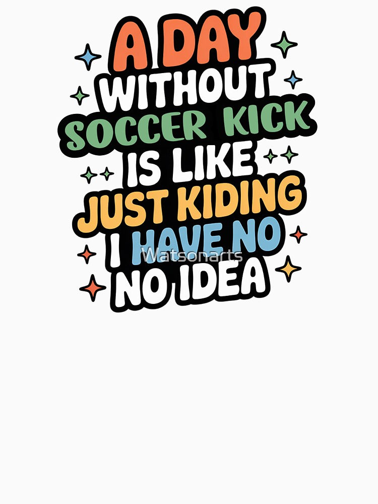 A Day Without Soccer Kick Is Like Just Kidding - Cool & Funny Soccer Kick Lover by Watsonarts