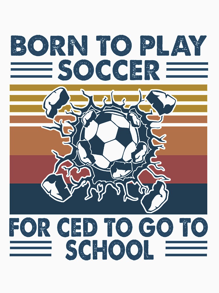 Born To Play Soccer Born forced to go to school vintage by gradyrigg223