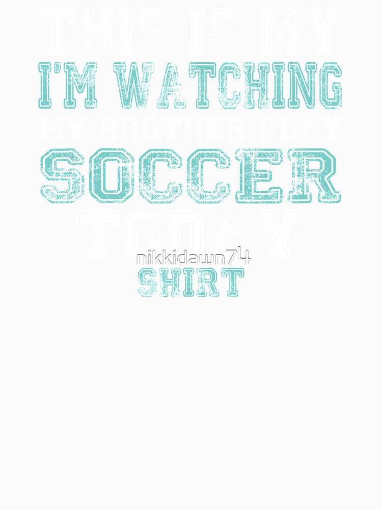 This Is My I'm Watching My Brother Play Soccer Today Shirt by nikkidawn74