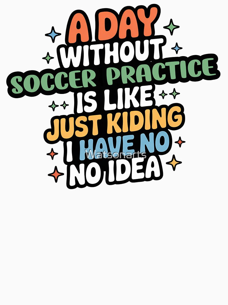 A Day Without Soccer Practice Is Like Just Kidding - Cool & Funny Soccer Practice Lover by Watsonarts