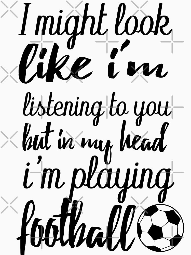 I might look like i'm listening to you but in my head i'm playing football by GLOW BUYGLOW