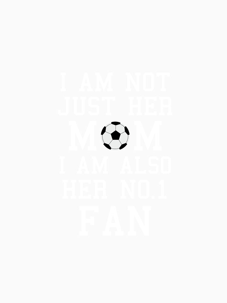 I Am Not Just Her Mom I Am Also Her No. 1 Fan Proud Soccer Mother by AlwaysAwesome