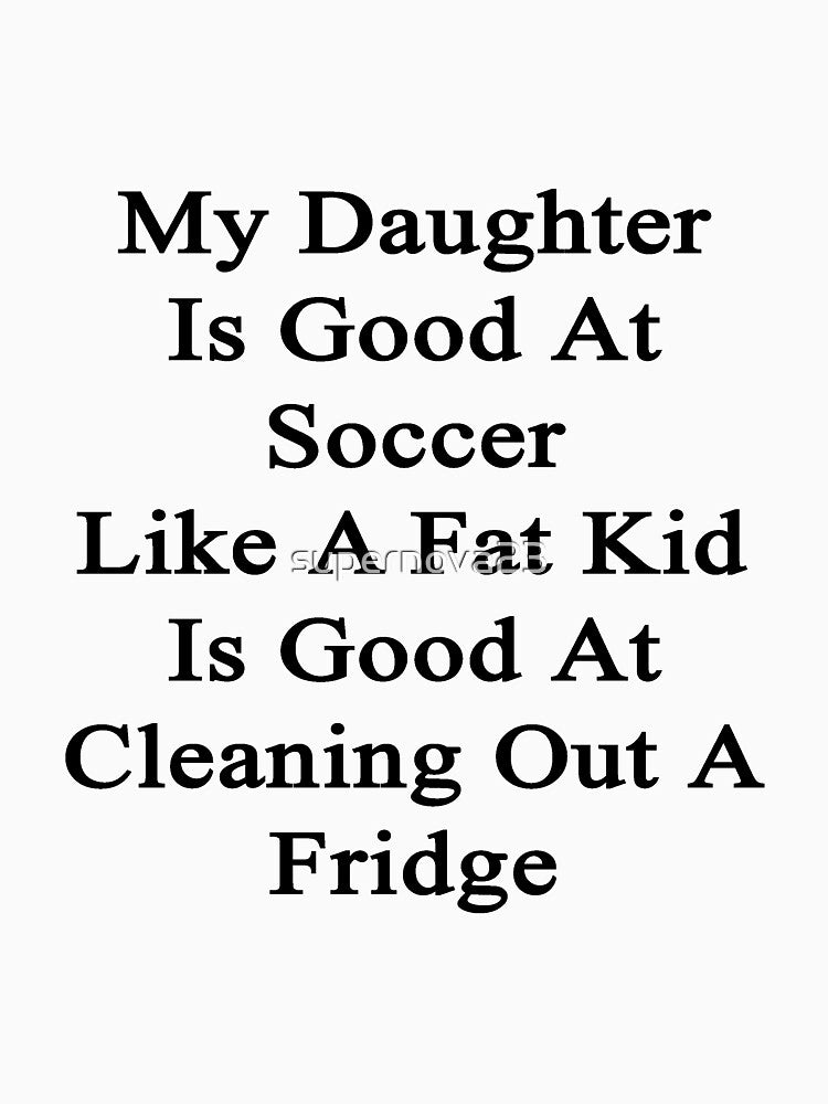 My Daughter Is Good At Soccer Like A Fat Kid Is Good At Cleaning Out A Fridge by supernova23