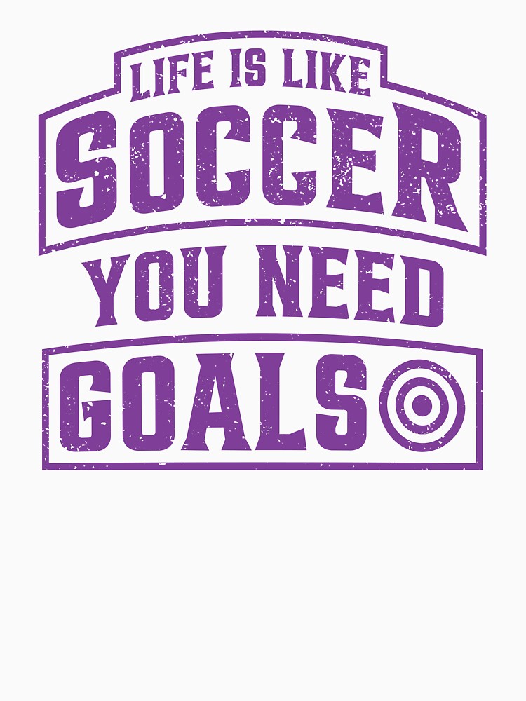 Life is Like Soccer You Need Goals by WhistleCloset