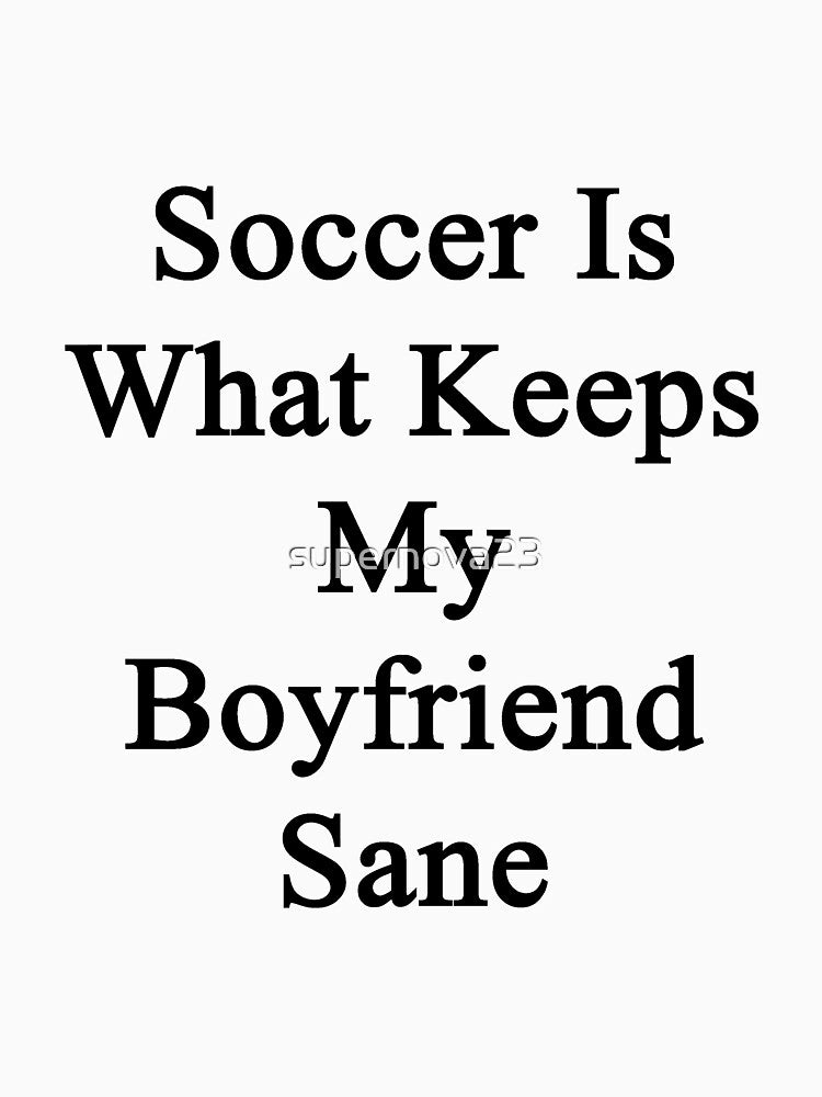 Soccer Is What Keeps My Boyfriend Sane by supernova23