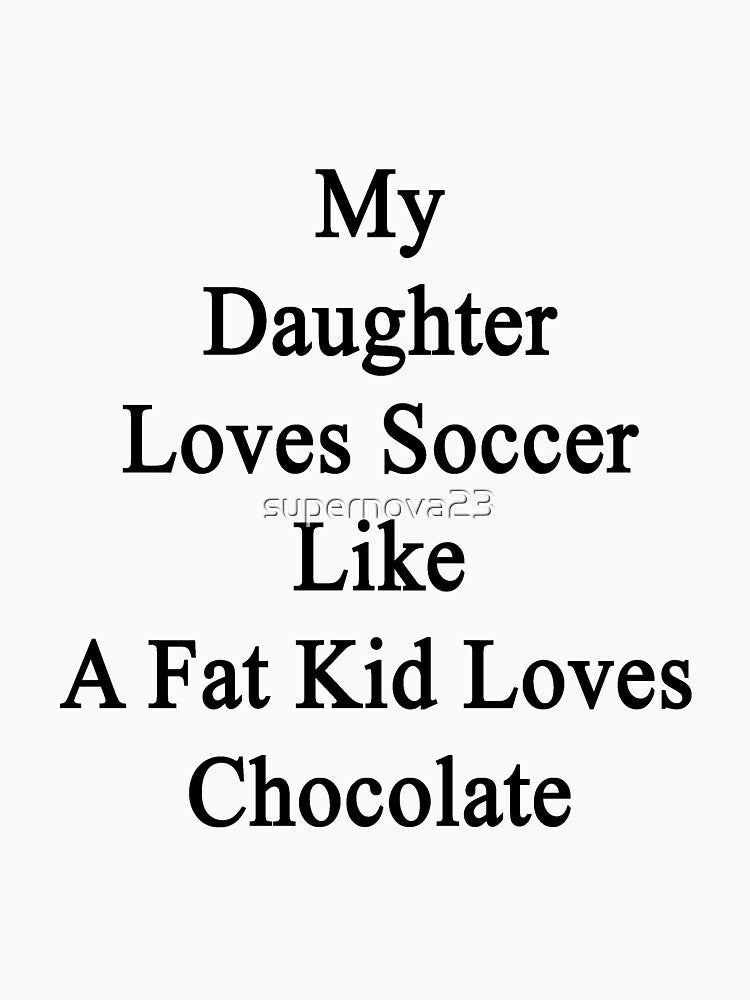 My Daughter Loves Soccer Like A Fat Kid Loves Chocolate by supernova23