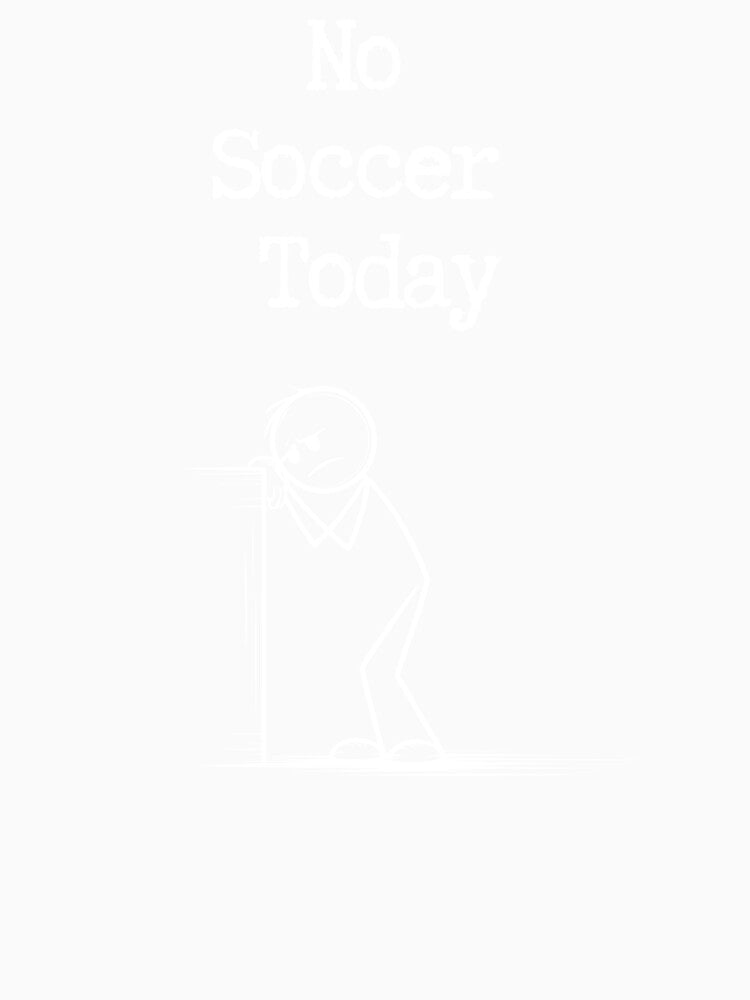 Funny No Soccer Today Stick Figure Sad Player T-Shirt by PosiMCreations
