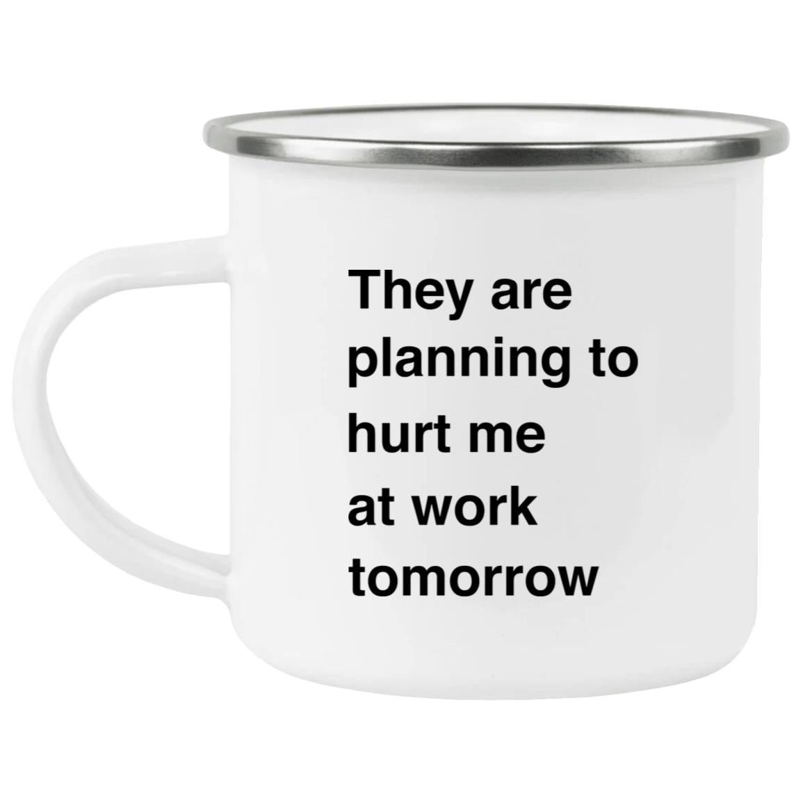 They Are Planning To Hurt Me At Work Tomorrow Mug