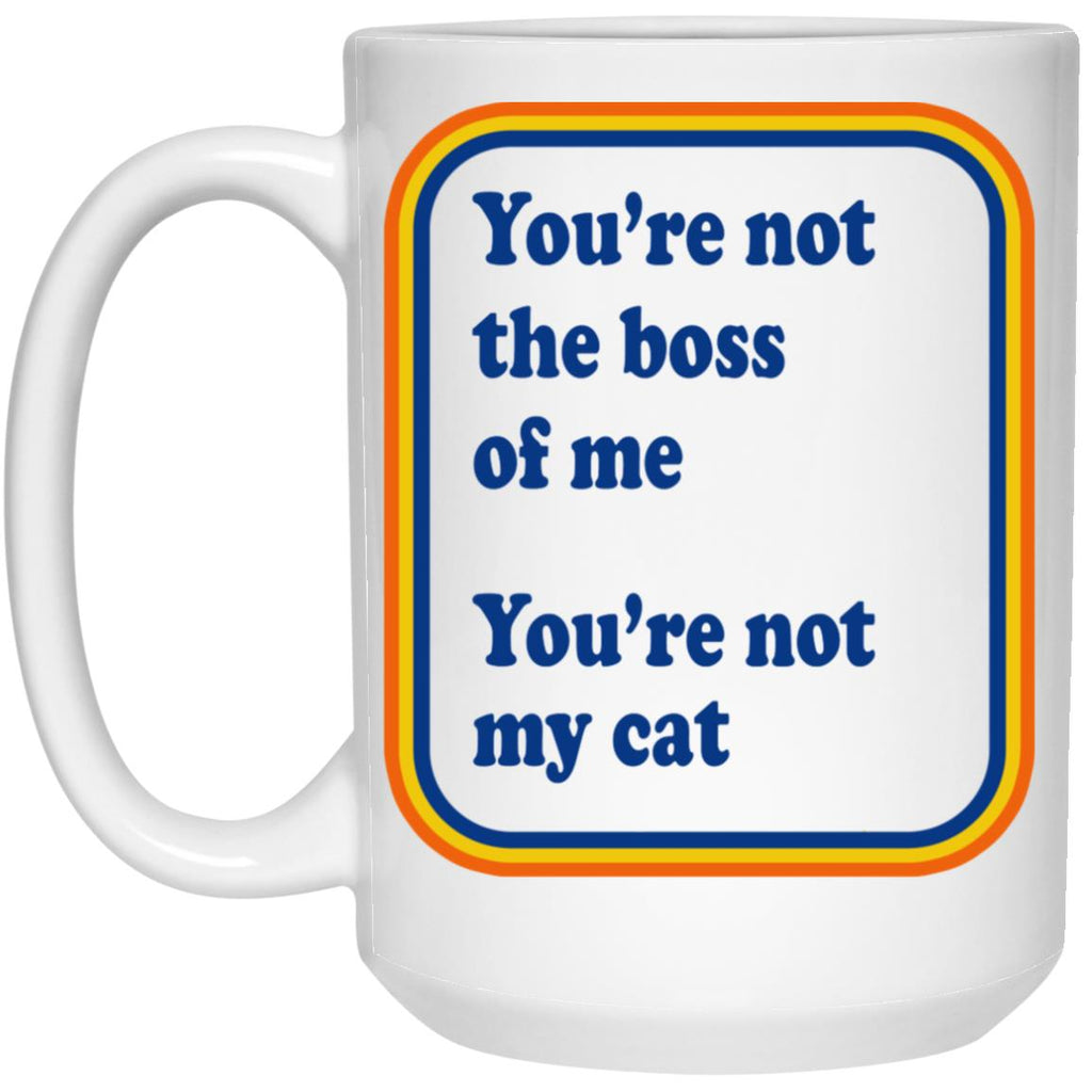 You’re Not The Boss Of Me You’re Not My Cat Mug