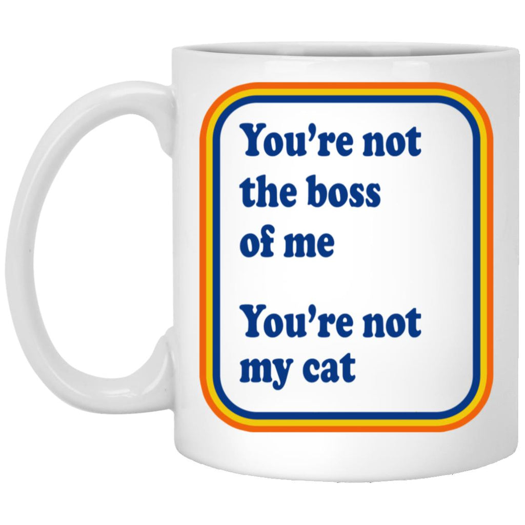 You’re Not The Boss Of Me You’re Not My Cat Mug