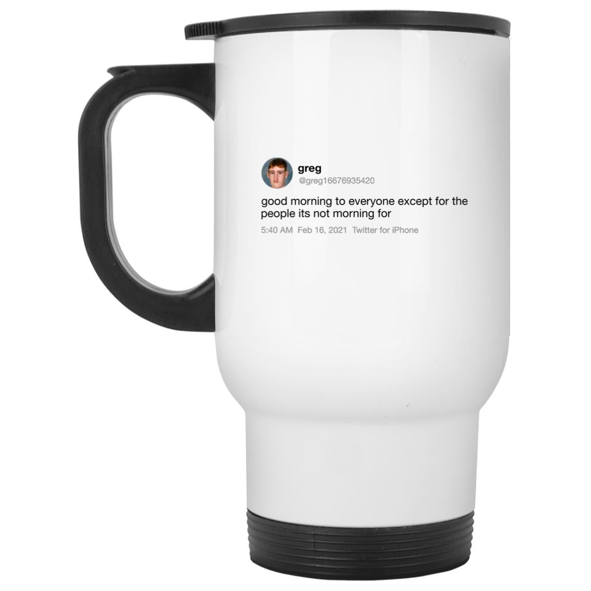 Greg Good Morning To Everyone Except For The People Its Not Morning For Mug