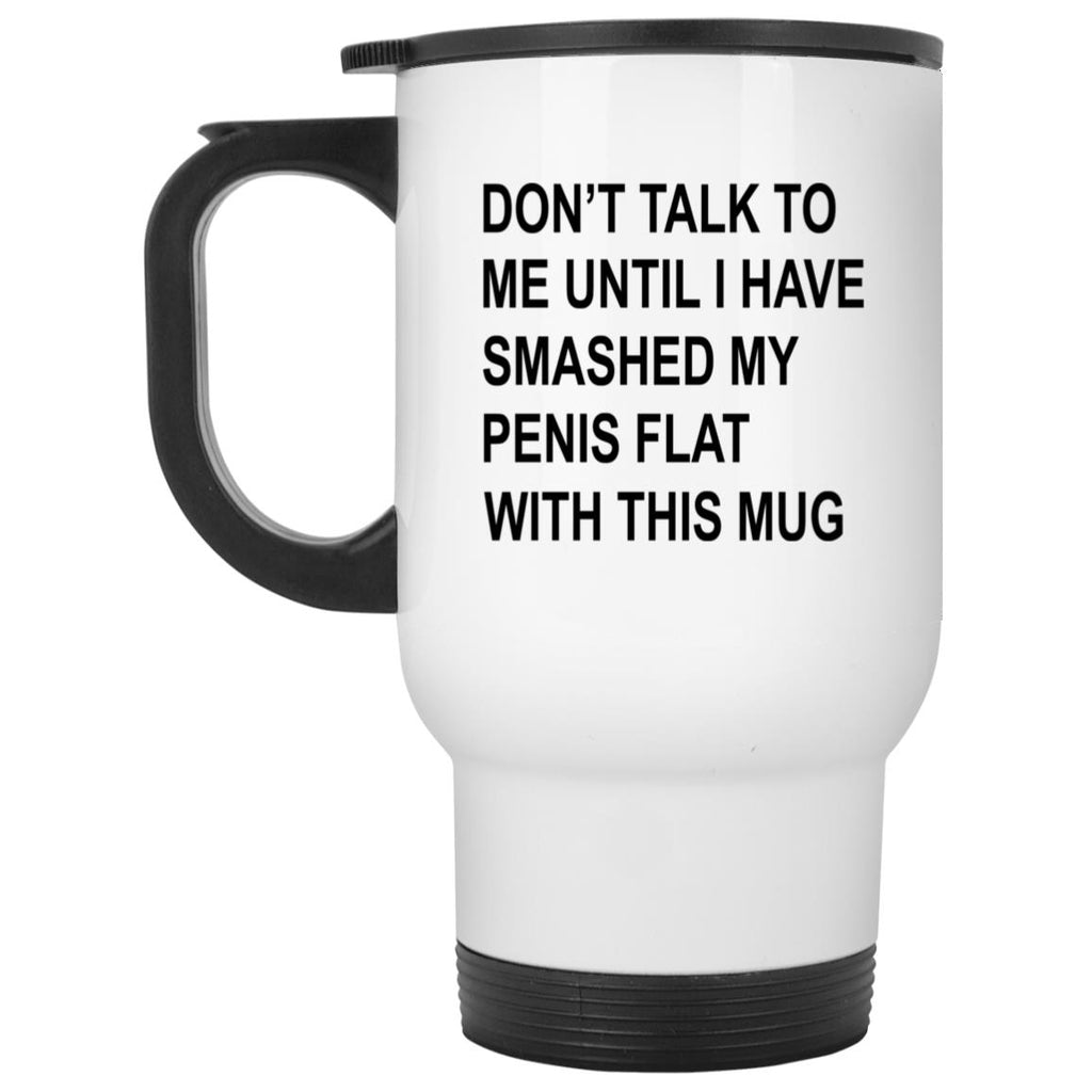 Don’t Talk To Me Until I Have Smashed My Penis Flat With This Mug