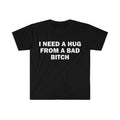 Funny Meme Shirt, I Need A Hug From A Bad B*tch Tee, Gift Unisex T-Shirt，Soft fa