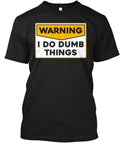 Warning I Do Dumb Things - T-Shirt Made in the USA Size S to 5XL