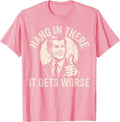 Hang in There It Gets Worse Sarcastic Humor T-Shirt