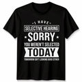 Unisex I Have Selective Hearing You Weren'T Selected Today Funny T Shirt