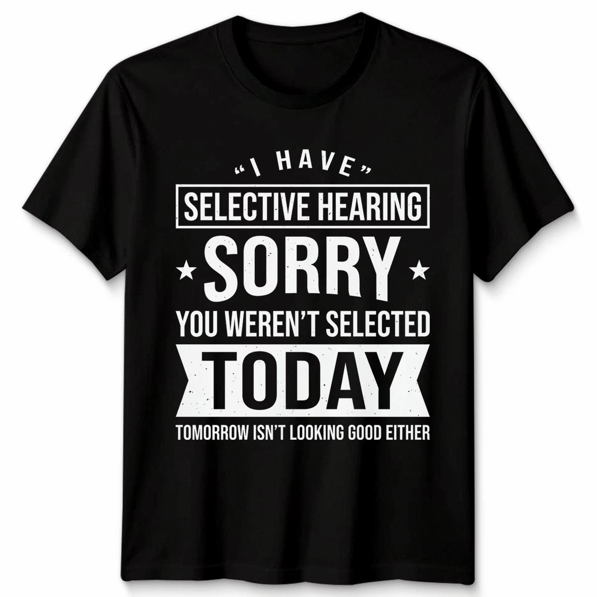 Unisex I Have Selective Hearing You Weren'T Selected Today Funny T Shirt