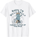 Bear Born To Dilly Dally Forced To Pick Up The Pace T-Shirt, Size S-5XL
