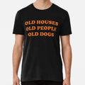 Old Houses, Old People, Old Dogs Premium T-S S to 5XL Made in the AU/USA T-Shirt