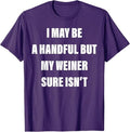 I May Be A Handful But My Weiner Sure Isn't T-Shirt