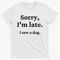Sorry I'm Late I Saw A Dog T-Shirt Hoodie, Sweatshirt | CoreVibeTees.com