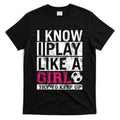 Soccer I Know I Play Like a Girl T-Shirt Hoodie, Sweatshirt | CoreVibeTees.com