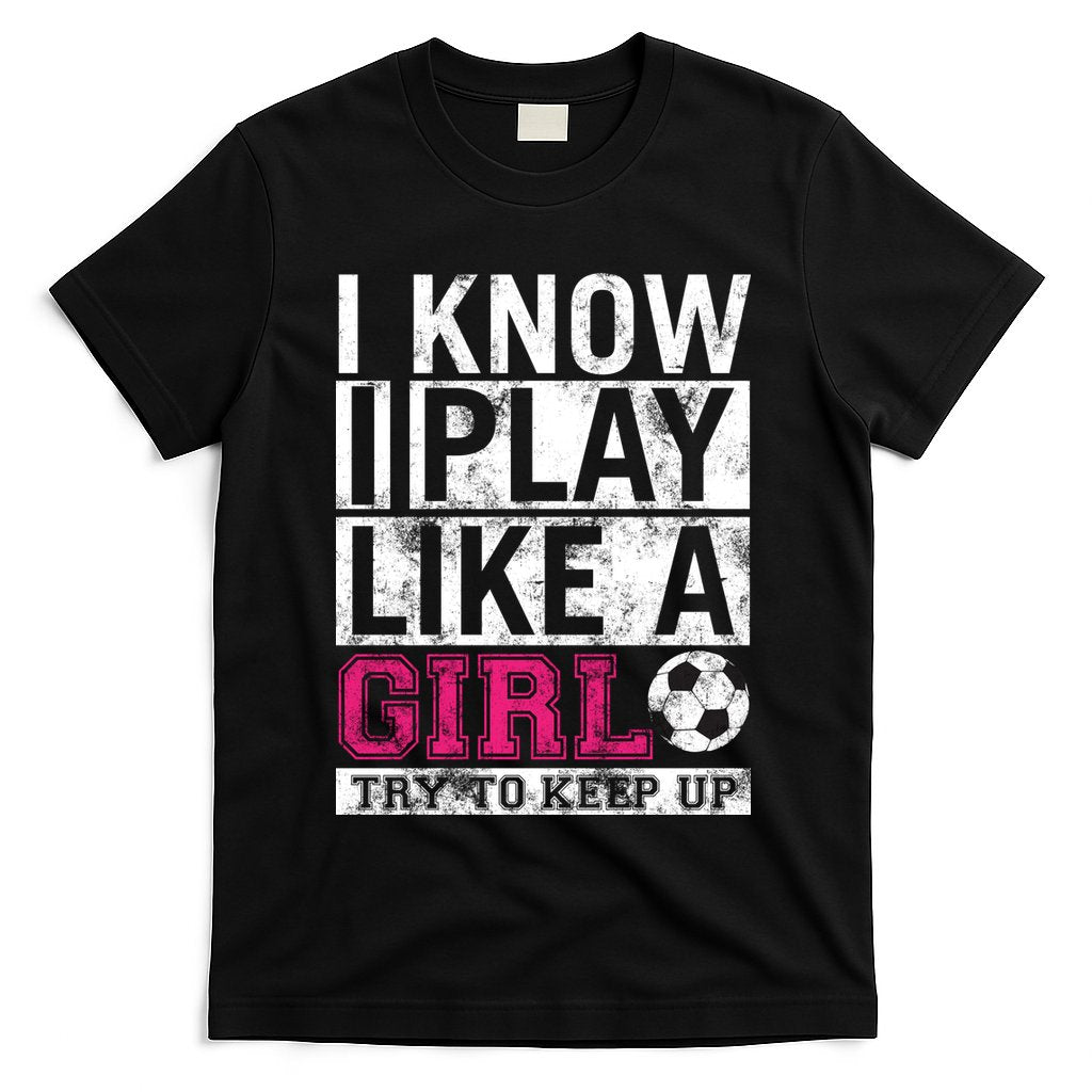 Soccer I Know I Play Like a Girl T-Shirt Hoodie, Sweatshirt | CoreVibeTees.com
