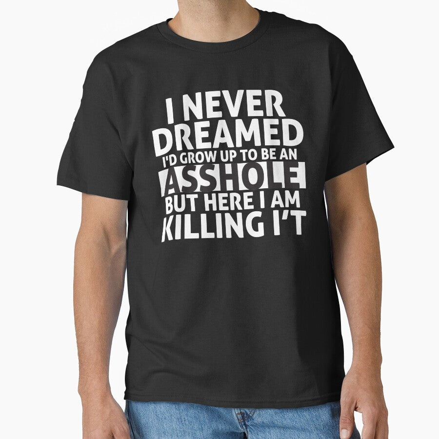 I Never Dreamed I'd Grow Up to Be an Asshole But Here I Am Killing It by MousDesign