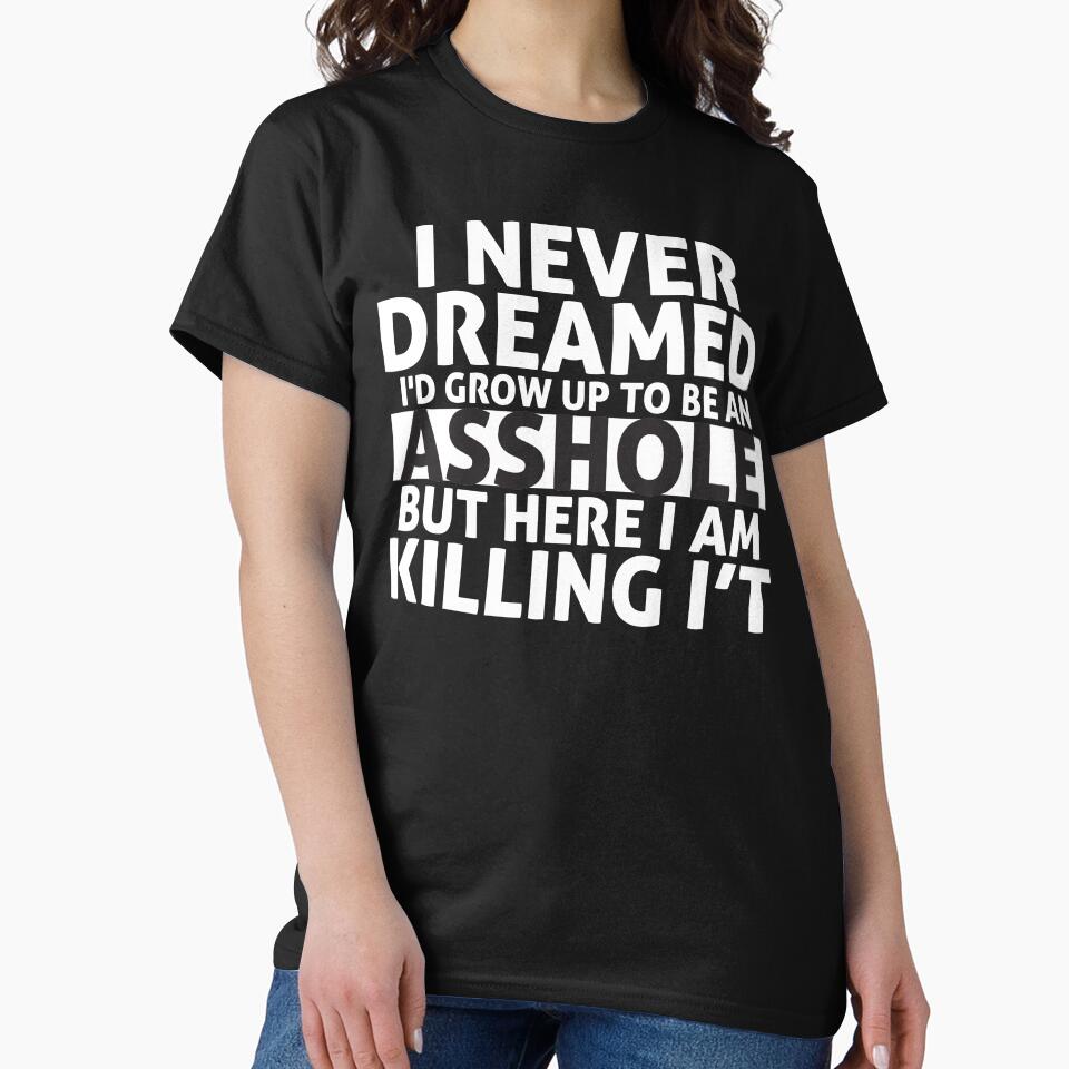 I Never Dreamed I'd Grow Up to Be an Asshole But Here I Am Killing It by MousDesign