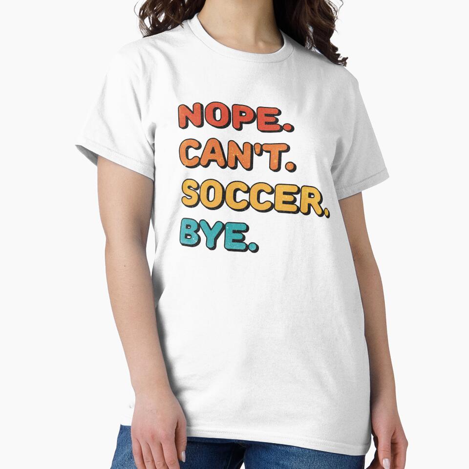 Nope. Can't. Soccer. Bye. (funny soccer shirt) by Numero14